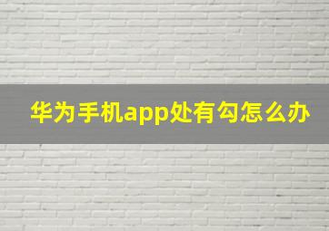 华为手机app处有勾怎么办