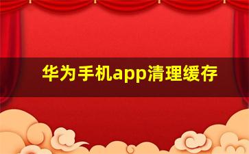 华为手机app清理缓存