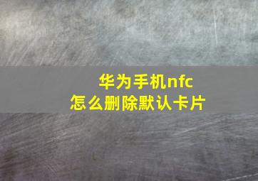 华为手机nfc怎么删除默认卡片