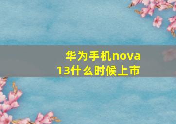 华为手机nova13什么时候上市