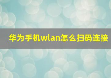 华为手机wlan怎么扫码连接