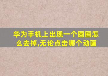 华为手机上出现一个圆圈怎么去掉,无论点击哪个动画