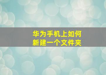 华为手机上如何新建一个文件夹