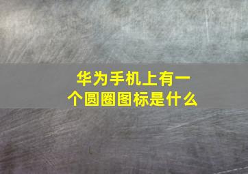 华为手机上有一个圆圈图标是什么