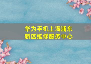 华为手机上海浦东新区维修服务中心