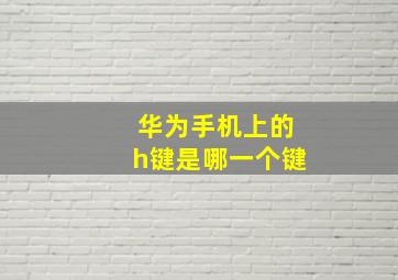 华为手机上的h键是哪一个键