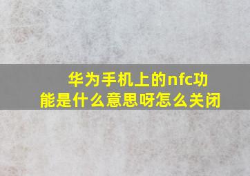 华为手机上的nfc功能是什么意思呀怎么关闭