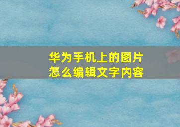 华为手机上的图片怎么编辑文字内容