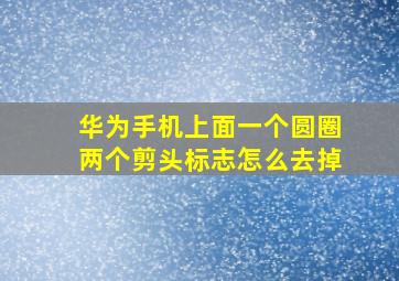 华为手机上面一个圆圈两个剪头标志怎么去掉