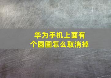 华为手机上面有个圆圈怎么取消掉