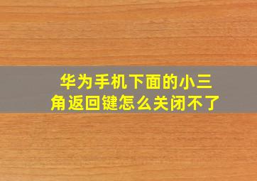 华为手机下面的小三角返回键怎么关闭不了