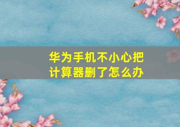 华为手机不小心把计算器删了怎么办