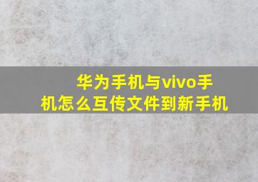 华为手机与vivo手机怎么互传文件到新手机