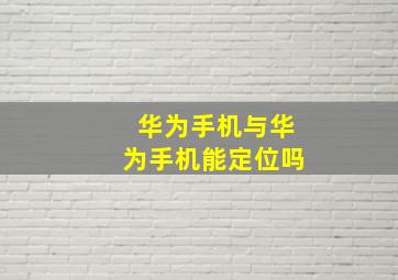 华为手机与华为手机能定位吗