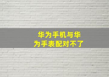 华为手机与华为手表配对不了