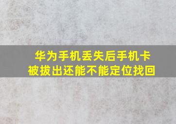 华为手机丢失后手机卡被拔出还能不能定位找回