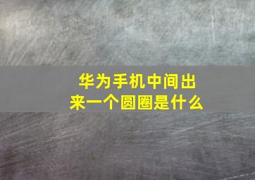 华为手机中间出来一个圆圈是什么