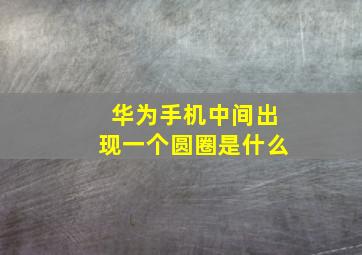 华为手机中间出现一个圆圈是什么