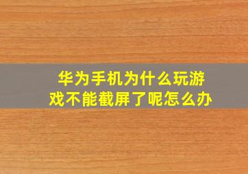 华为手机为什么玩游戏不能截屏了呢怎么办