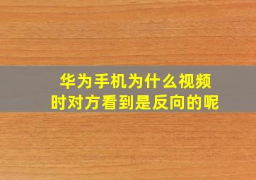 华为手机为什么视频时对方看到是反向的呢