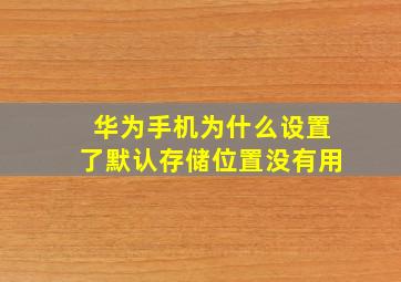 华为手机为什么设置了默认存储位置没有用