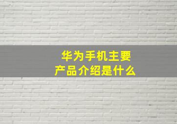 华为手机主要产品介绍是什么