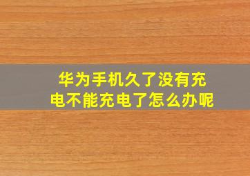 华为手机久了没有充电不能充电了怎么办呢