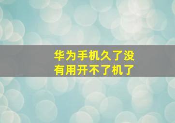 华为手机久了没有用开不了机了