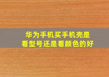 华为手机买手机壳是看型号还是看颜色的好