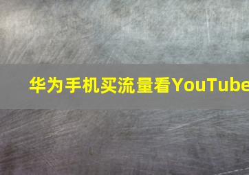 华为手机买流量看YouTube