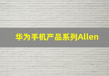 华为手机产品系列Allen