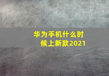 华为手机什么时候上新款2021