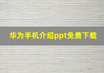 华为手机介绍ppt免费下载