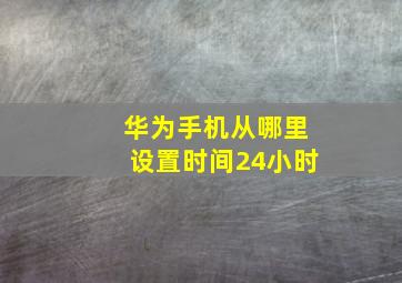 华为手机从哪里设置时间24小时