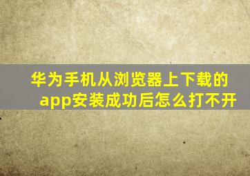 华为手机从浏览器上下载的app安装成功后怎么打不开