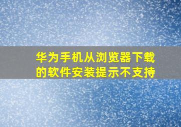 华为手机从浏览器下载的软件安装提示不支持