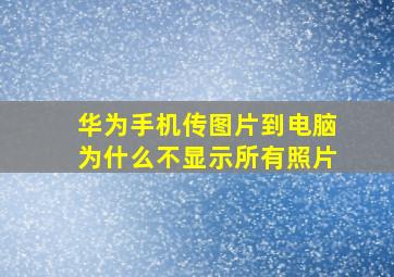 华为手机传图片到电脑为什么不显示所有照片