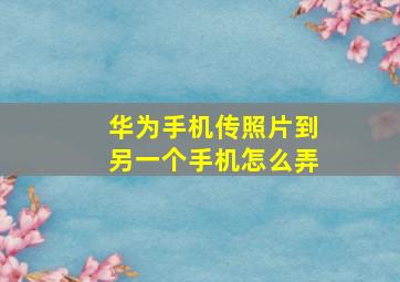 华为手机传照片到另一个手机怎么弄