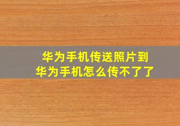 华为手机传送照片到华为手机怎么传不了了