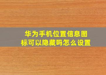 华为手机位置信息图标可以隐藏吗怎么设置