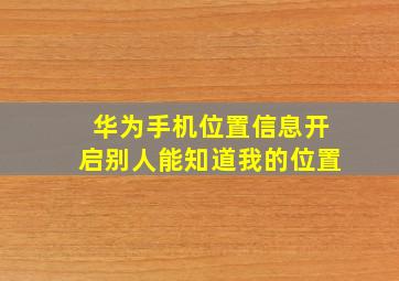 华为手机位置信息开启别人能知道我的位置