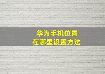 华为手机位置在哪里设置方法