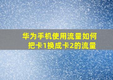 华为手机使用流量如何把卡1换成卡2的流量