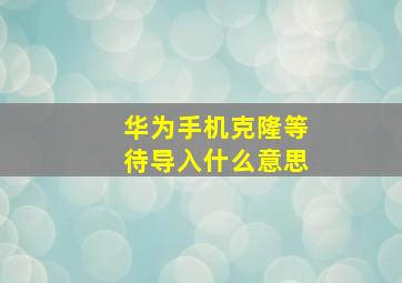 华为手机克隆等待导入什么意思