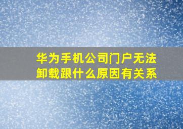 华为手机公司门户无法卸载跟什么原因有关系