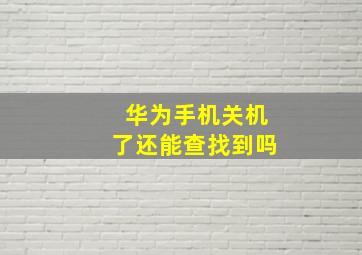 华为手机关机了还能查找到吗