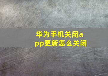 华为手机关闭app更新怎么关闭