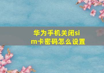 华为手机关闭sim卡密码怎么设置