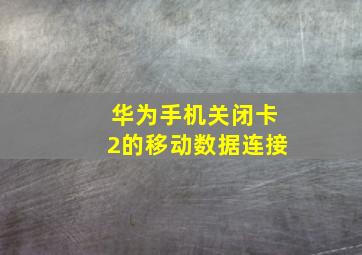 华为手机关闭卡2的移动数据连接