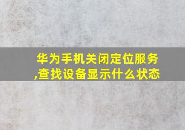 华为手机关闭定位服务,查找设备显示什么状态